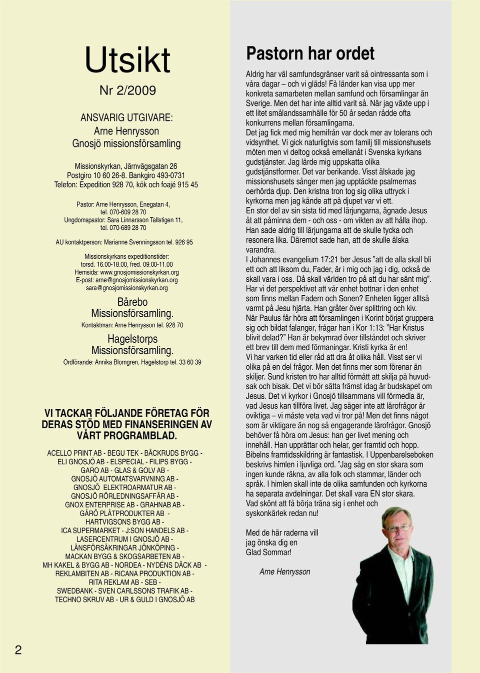 070-689 28 70 AU kontaktperson: Marianne Svenningsson tel. 926 95 Missionskyrkans expeditionstider: torsd. 16.00-18.00, fred. 09.00-11.00 Hemsida: www.gnosjomissionskyrkan.