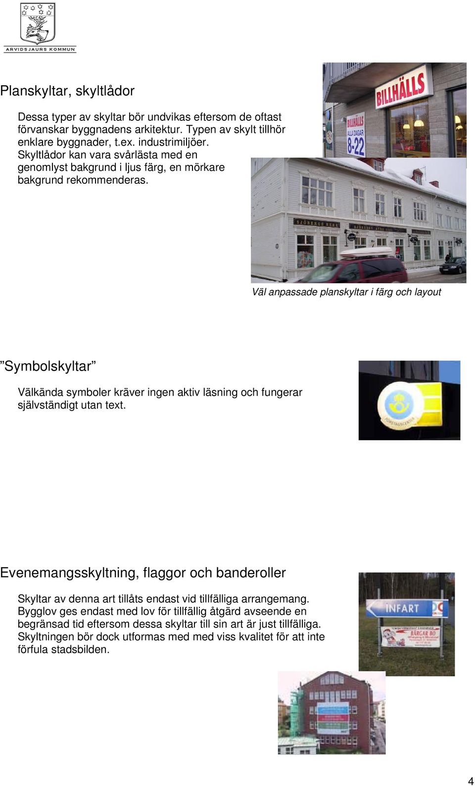 Väl anpassade planskyltar i färg och layout Symbolskyltar Välkända symboler kräver ingen aktiv läsning och fungerar självständigt utan text.