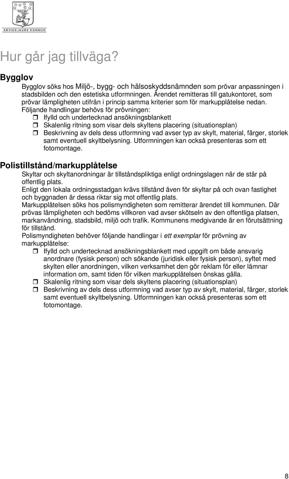 Följande handlingar behövs för prövningen: Ifylld och undertecknad ansökningsblankett Skalenlig ritning som visar dels skyltens placering (situationsplan) Beskrivning av dels dess utformning vad