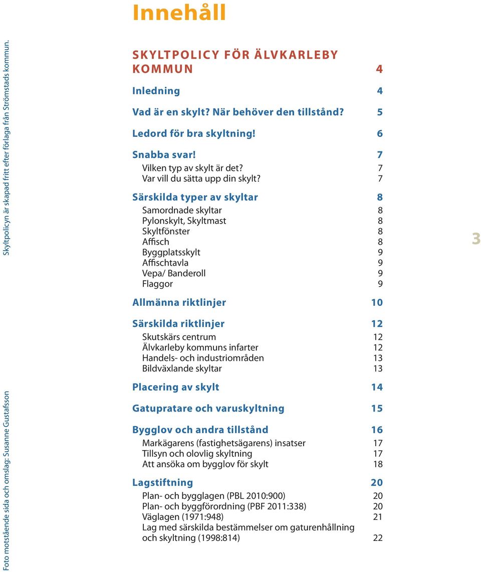 7 Särskilda typer av skyltar 8 Samordnade skyltar 8 Pylonskylt, Skyltmast 8 Skyltfönster 8 Affisch 8 Byggplatsskylt 9 Affischtavla 9 Vepa/ Banderoll 9 Flaggor 9 Allmänna riktlinjer 10 Särskilda