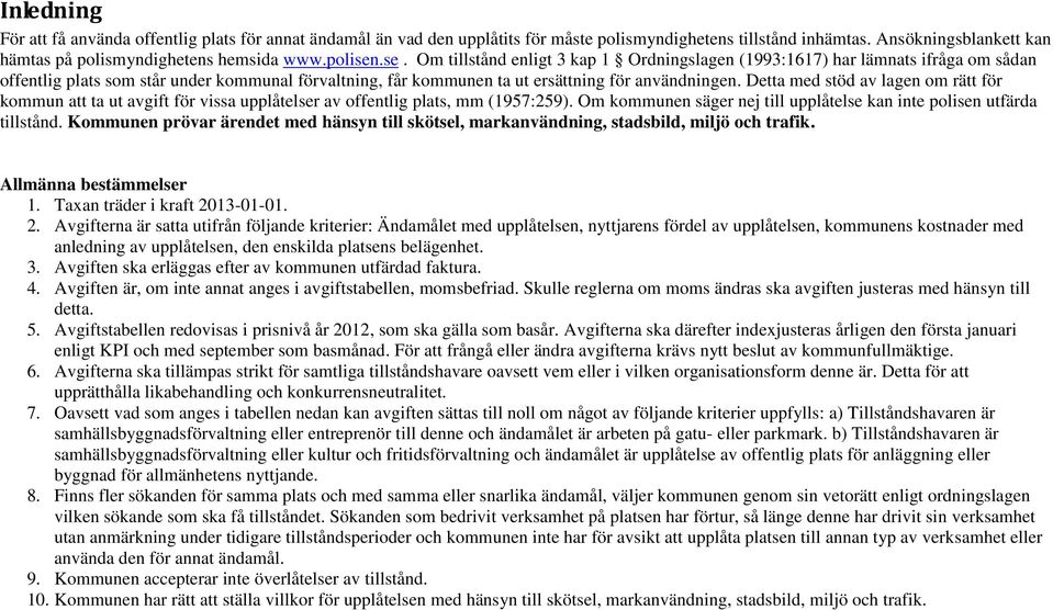 Detta med stöd av lagen om rätt för kommun att ta ut avgift för vissa upplåtelser av offentlig plats, mm (1957:259). Om kommunen säger nej till upplåtelse kan inte polisen utfärda tillstånd.