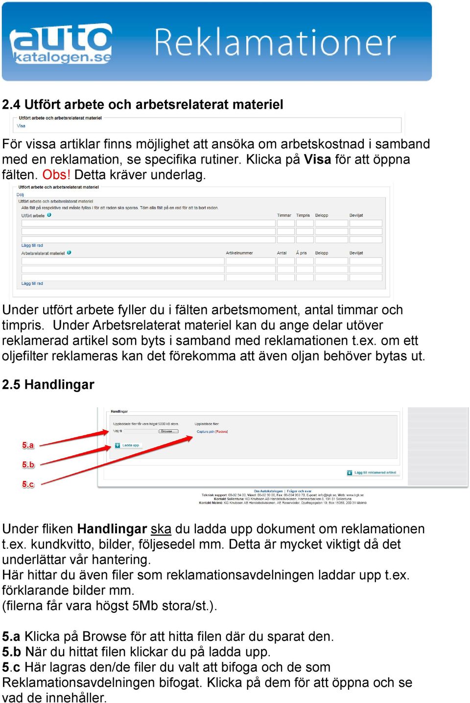 Under Arbetsrelaterat materiel kan du ange delar utöver reklamerad artikel som byts i samband med reklamationen t.ex. om ett oljefilter reklameras kan det förekomma att även oljan behöver bytas ut. 2.