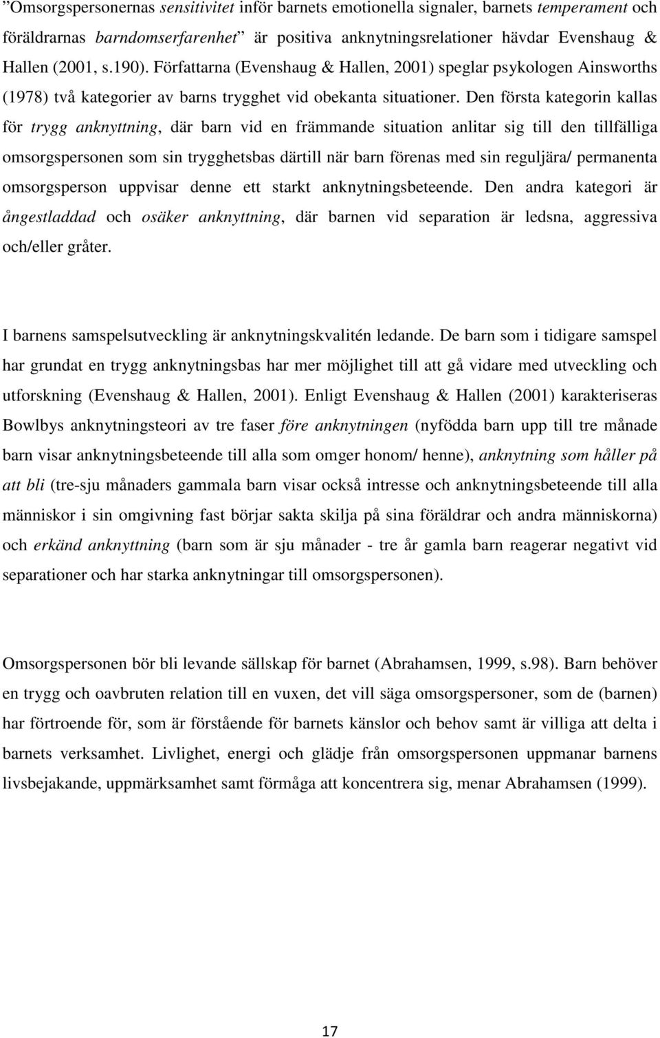 Den första kategorin kallas för trygg anknyttning, där barn vid en främmande situation anlitar sig till den tillfälliga omsorgspersonen som sin trygghetsbas därtill när barn förenas med sin