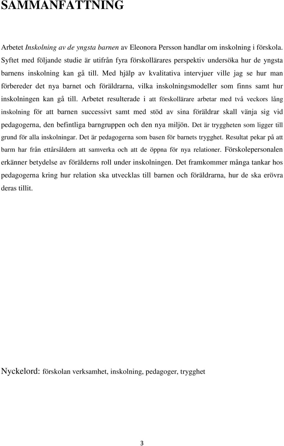 Med hjälp av kvalitativa intervjuer ville jag se hur man förbereder det nya barnet och föräldrarna, vilka inskolningsmodeller som finns samt hur inskolningen kan gå till.