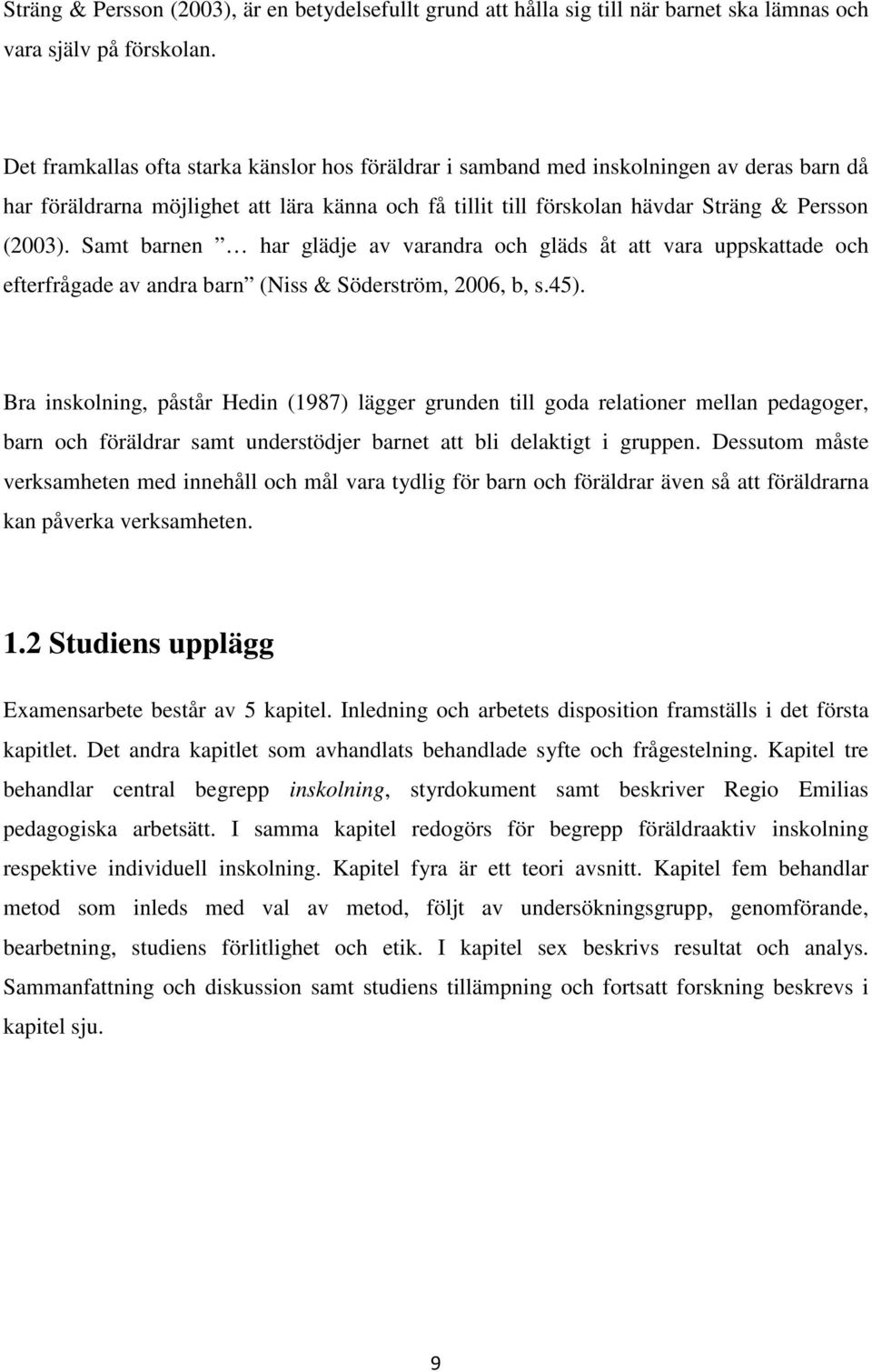 Samt barnen har glädje av varandra och gläds åt att vara uppskattade och efterfrågade av andra barn (Niss & Söderström, 2006, b, s.45).