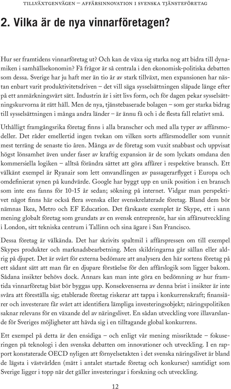 Sverige har ju haft mer än tio år av stark tillväxt, men expansionen har nästan enbart varit produktivitetsdriven det vill säga sysselsättningen släpade länge efter på ett anmärkningsvärt sätt.