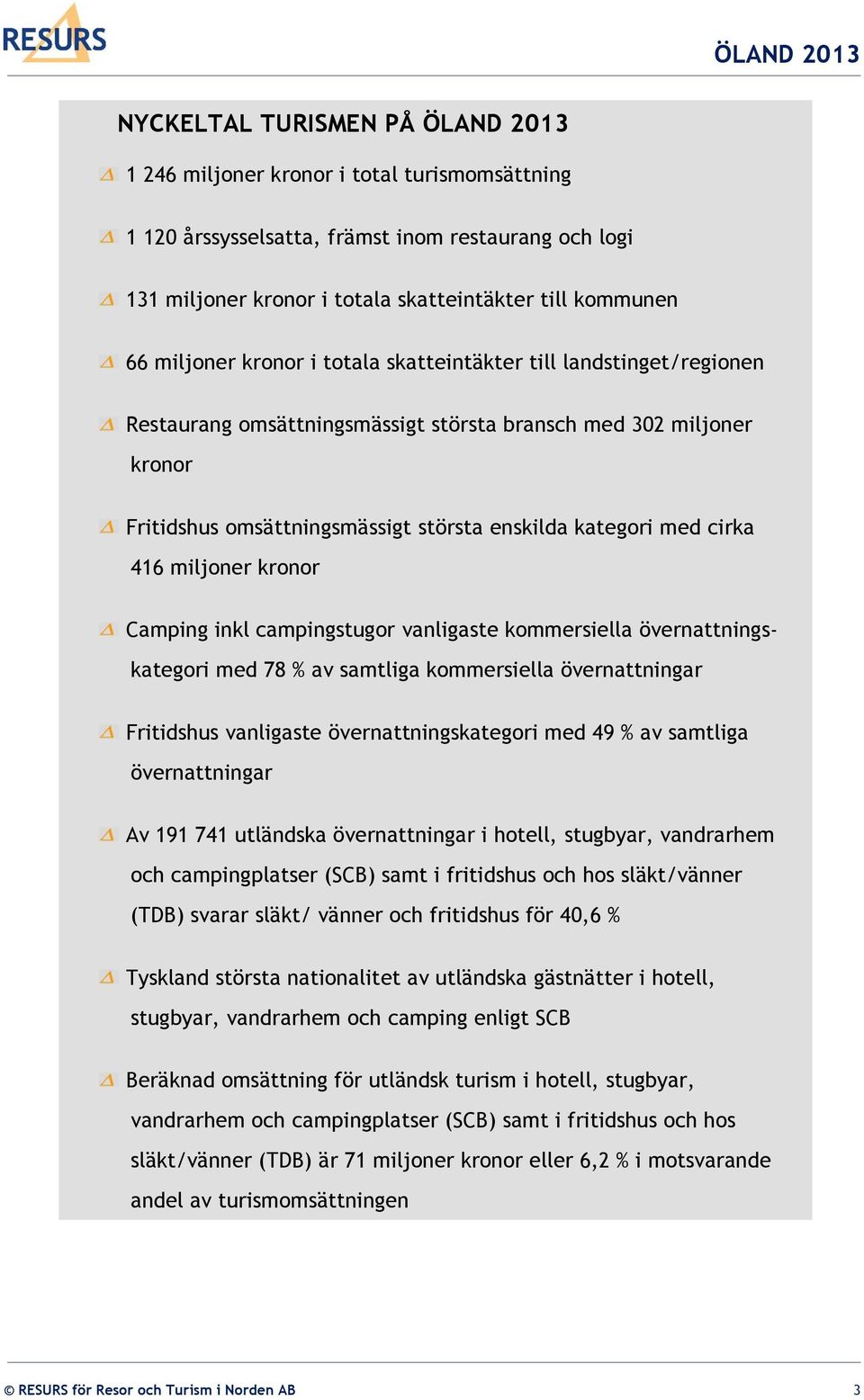 cirka 416 miljoner kronor Camping inkl campingstugor vanligaste kommersiella övernattnings- kategori med 78 % av samtliga kommersiella övernattningar Fritidshus vanligaste övernattningskategori med