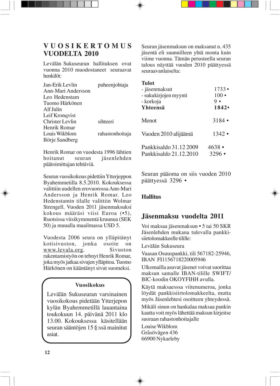 Seuran vuosikokous pidettiin Ytterjeppon Byahemmetilla 8.5.2010. Kokouksessa valittiin uudellen erovuorossa Ann-Mari Andersson ja Henrik Romar. Leo Hedenstamin tilalle valittiin Wolmar Strengell.