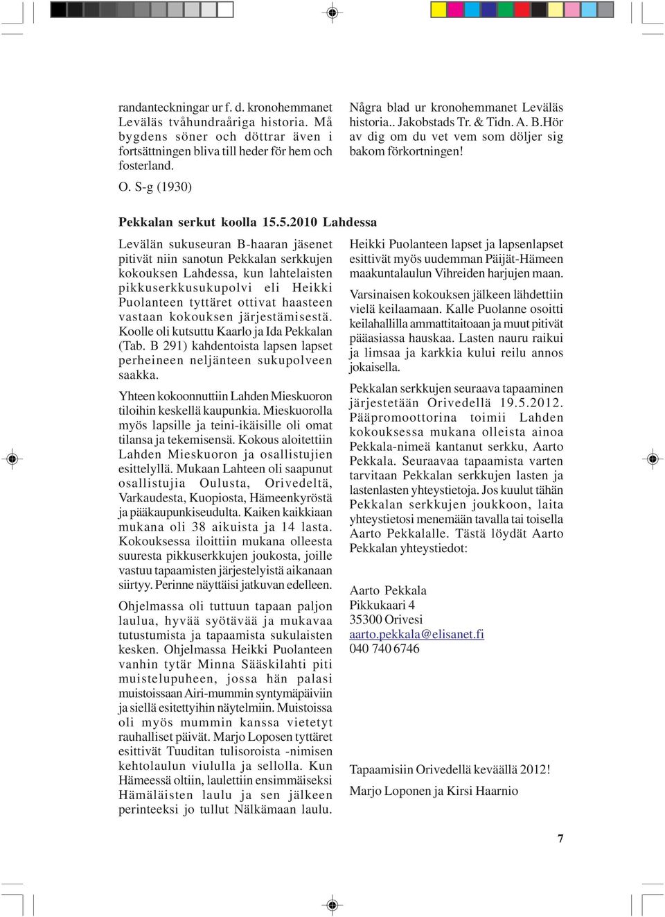 5.2010 Lahdessa Levälän sukuseuran B-haaran jäsenet pitivät niin sanotun Pekkalan serkkujen kokouksen Lahdessa, kun lahtelaisten pikkuserkkusukupolvi eli Heikki Puolanteen tyttäret ottivat haasteen