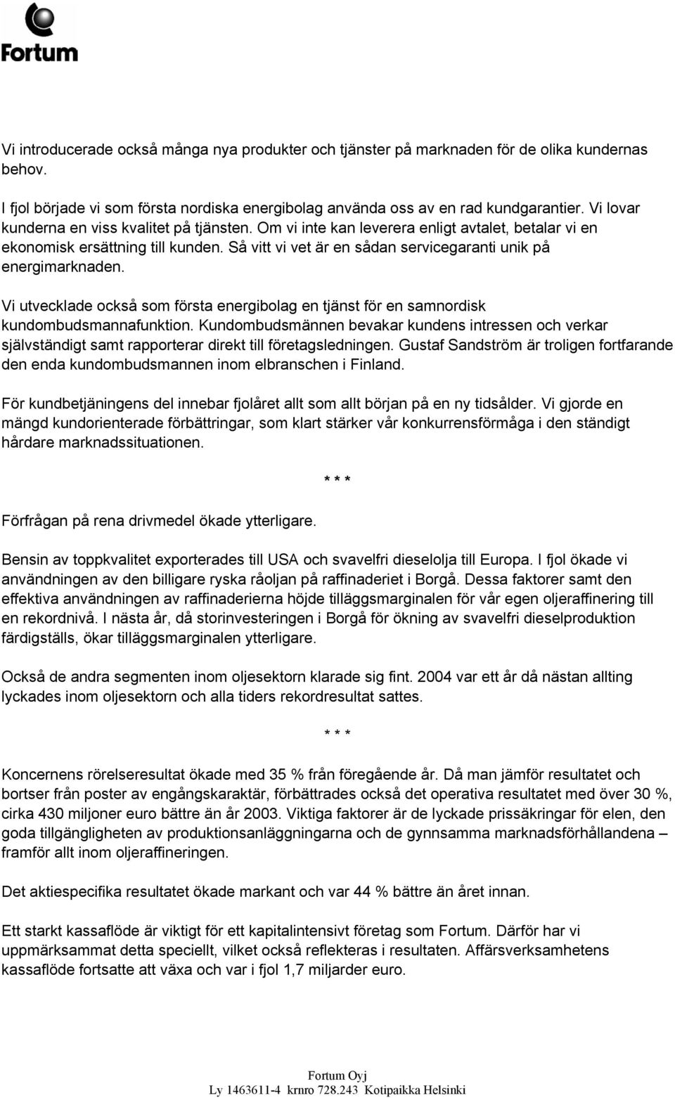 Så vitt vi vet är en sådan servicegaranti unik på energimarknaden. Vi utvecklade också som första energibolag en tjänst för en samnordisk kundombudsmannafunktion.