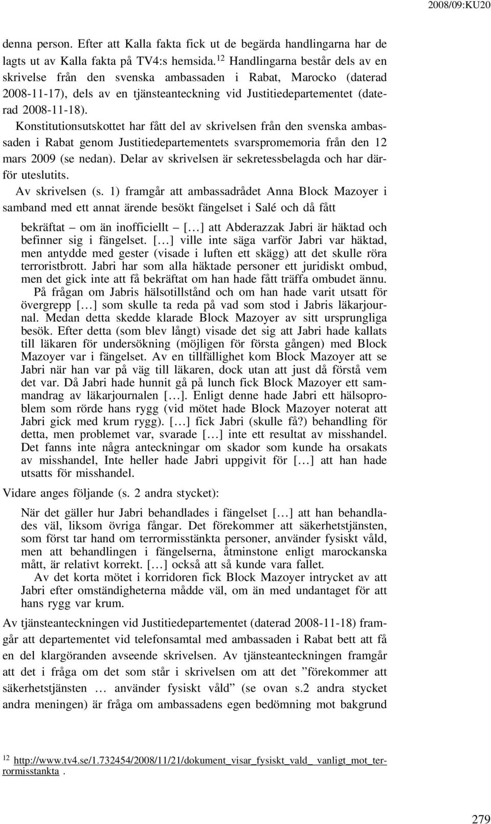 Konstitutionsutskottet har fått del av skrivelsen från den svenska ambassaden i Rabat genom Justitiedepartementets svarspromemoria från den 12 mars 2009 (se nedan).