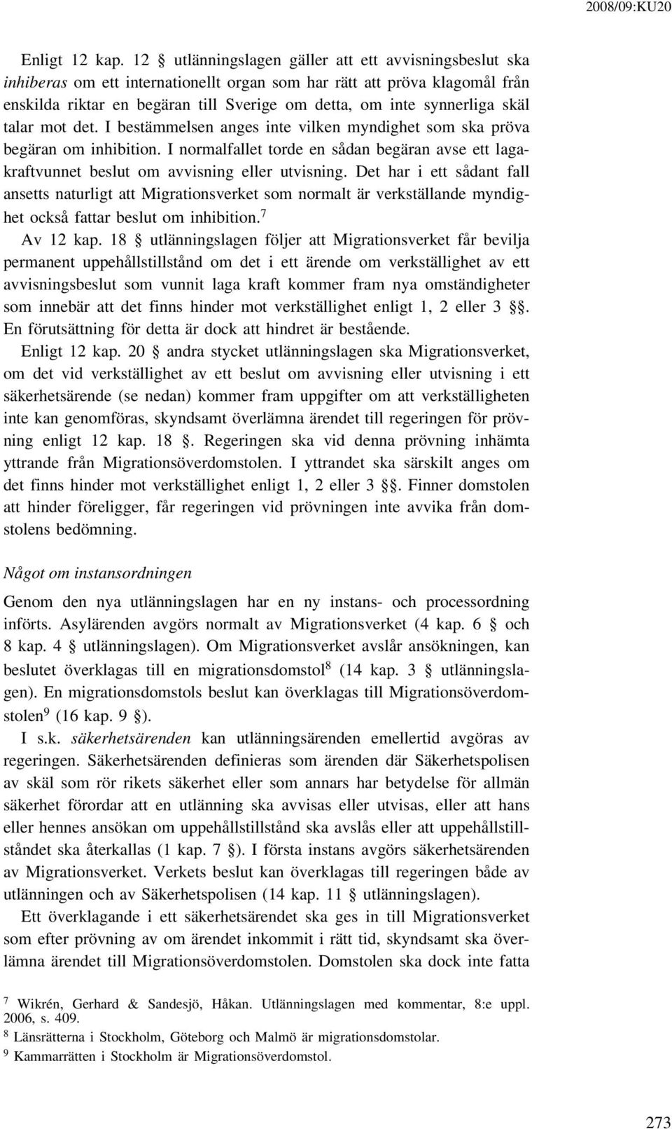 skäl talar mot det. I bestämmelsen anges inte vilken myndighet som ska pröva begäran om inhibition. I normalfallet torde en sådan begäran avse ett lagakraftvunnet beslut om avvisning eller utvisning.