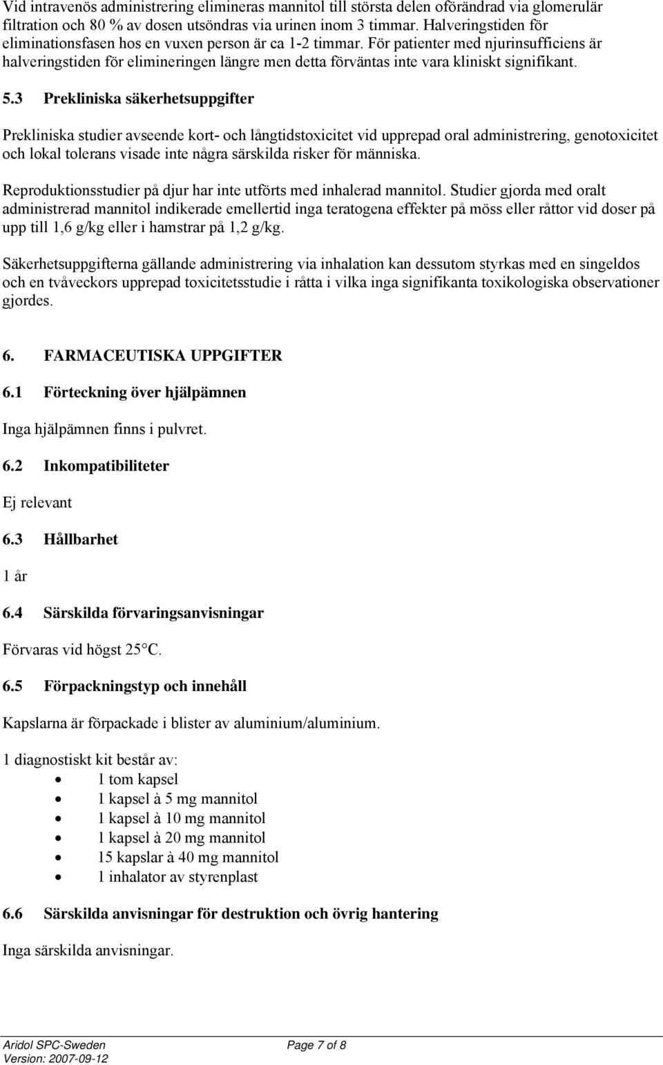 För patienter med njurinsufficiens är halveringstiden för elimineringen längre men detta förväntas inte vara kliniskt signifikant. 5.