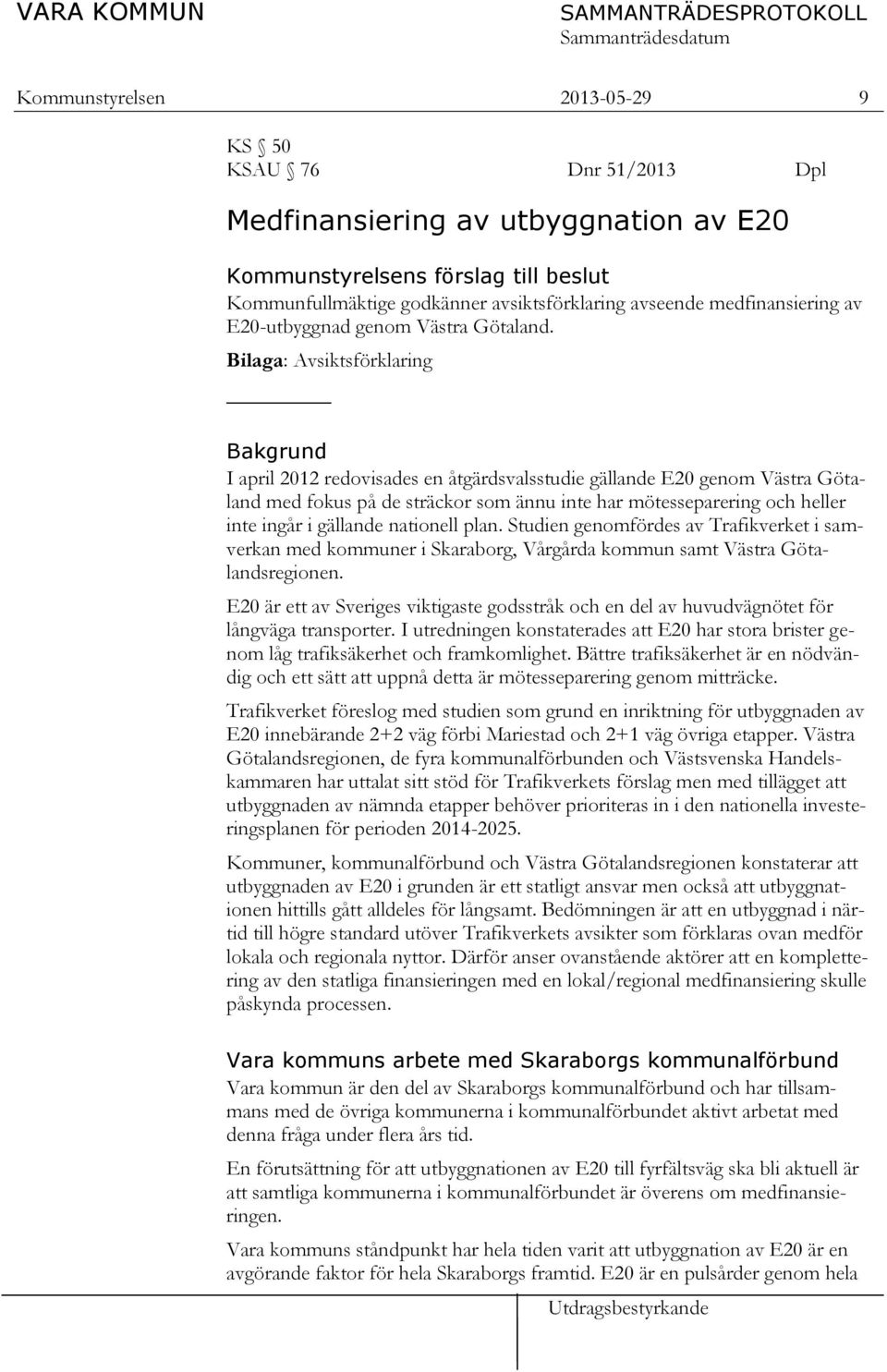 Bilaga: Avsiktsförklaring Bakgrund I april 2012 redovisades en åtgärdsvalsstudie gällande E20 genom Västra Götaland med fokus på de sträckor som ännu inte har mötesseparering och heller inte ingår i