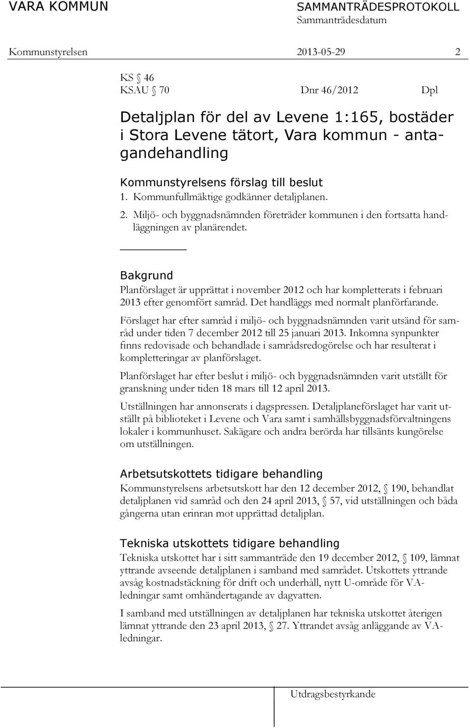 Bakgrund Planförslaget är upprättat i november 2012 och har kompletterats i februari 2013 efter genomfört samråd. Det handläggs med normalt planförfarande.