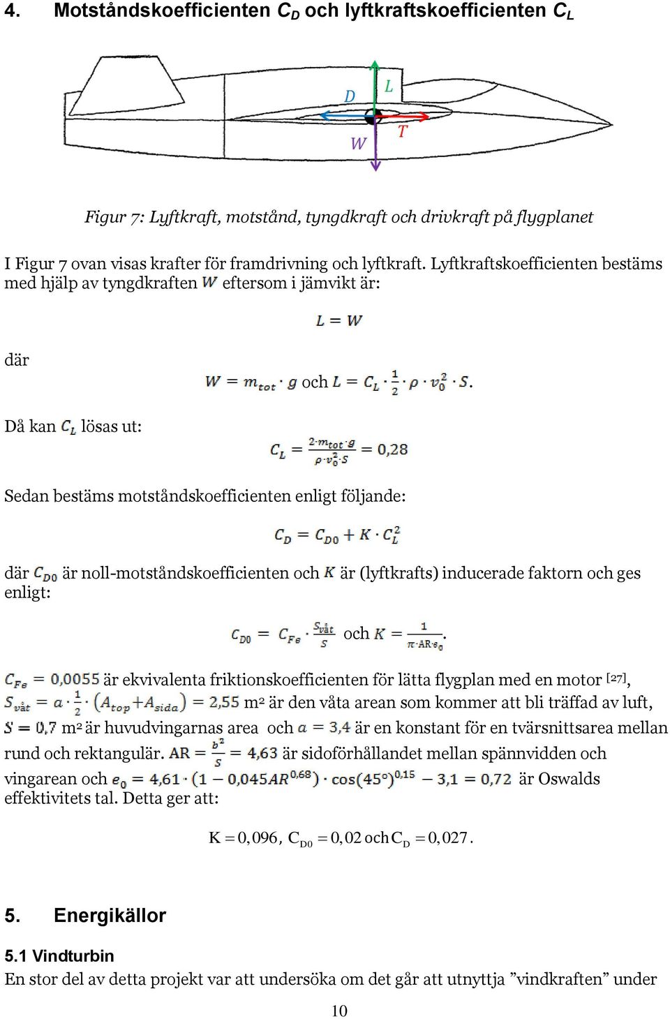 Då kan lösas ut: Sedan bestäms motståndskoefficienten enligt följande: där är noll-motståndskoefficienten och är (lyftkrafts) inducerade faktorn och ges enligt: och.