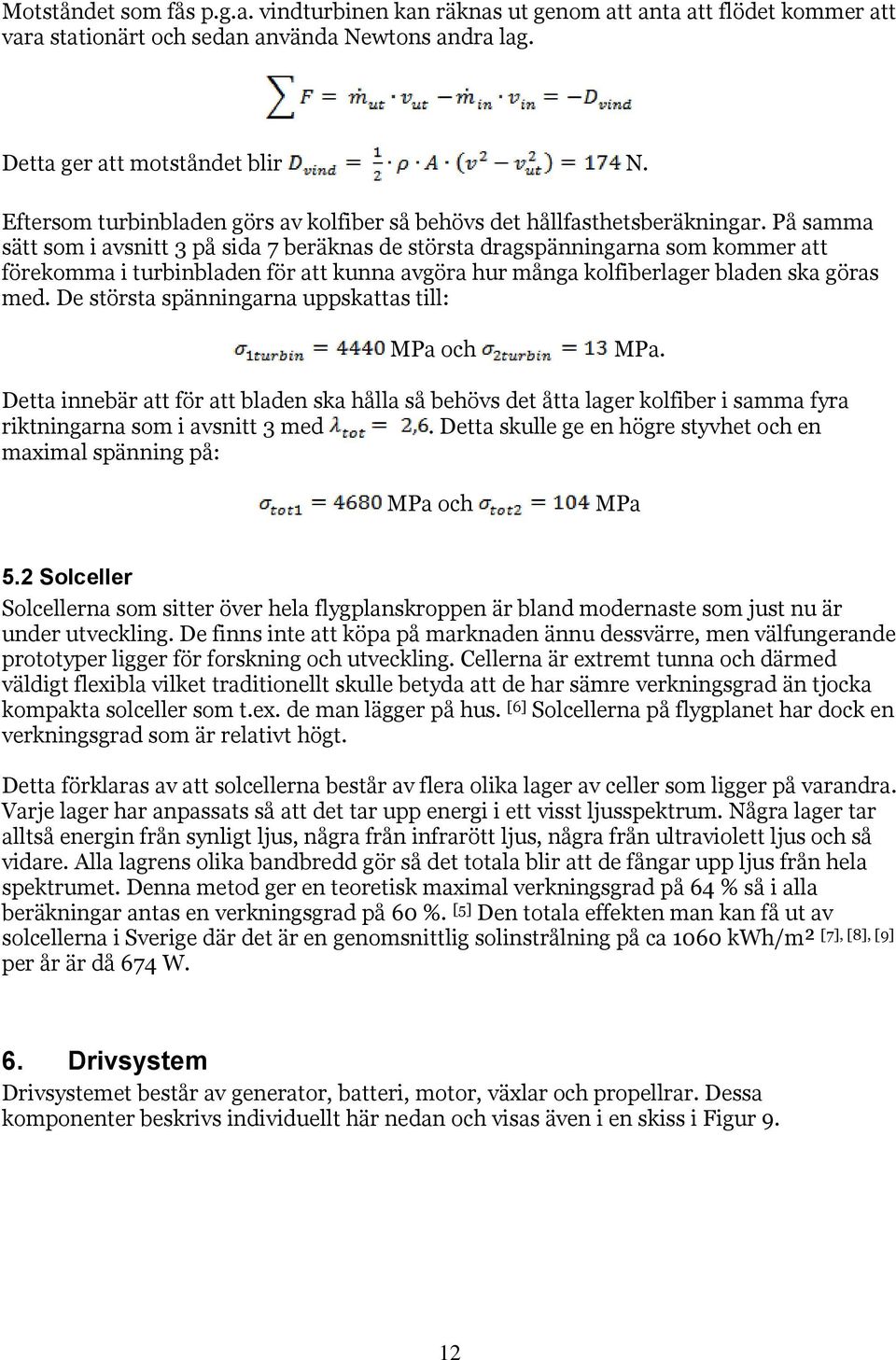 På samma sätt som i avsnitt 3 på sida 7 beräknas de största dragspänningarna som kommer att förekomma i turbinbladen för att kunna avgöra hur många kolfiberlager bladen ska göras med.