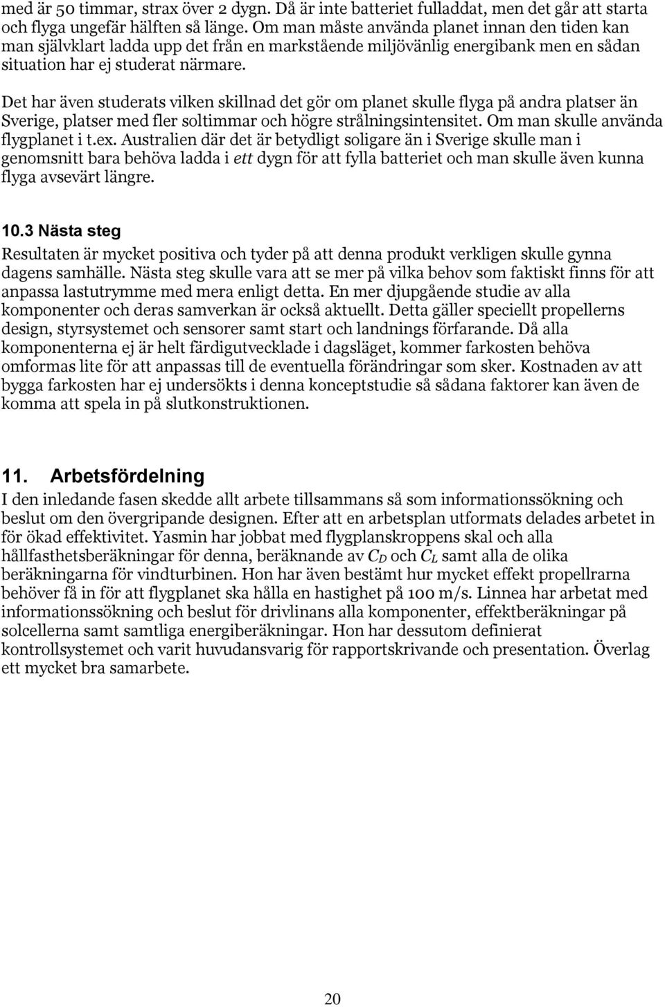 Det har även studerats vilken skillnad det gör om planet skulle flyga på andra platser än Sverige, platser med fler soltimmar och högre strålningsintensitet. Om man skulle använda flygplanet i t.ex.