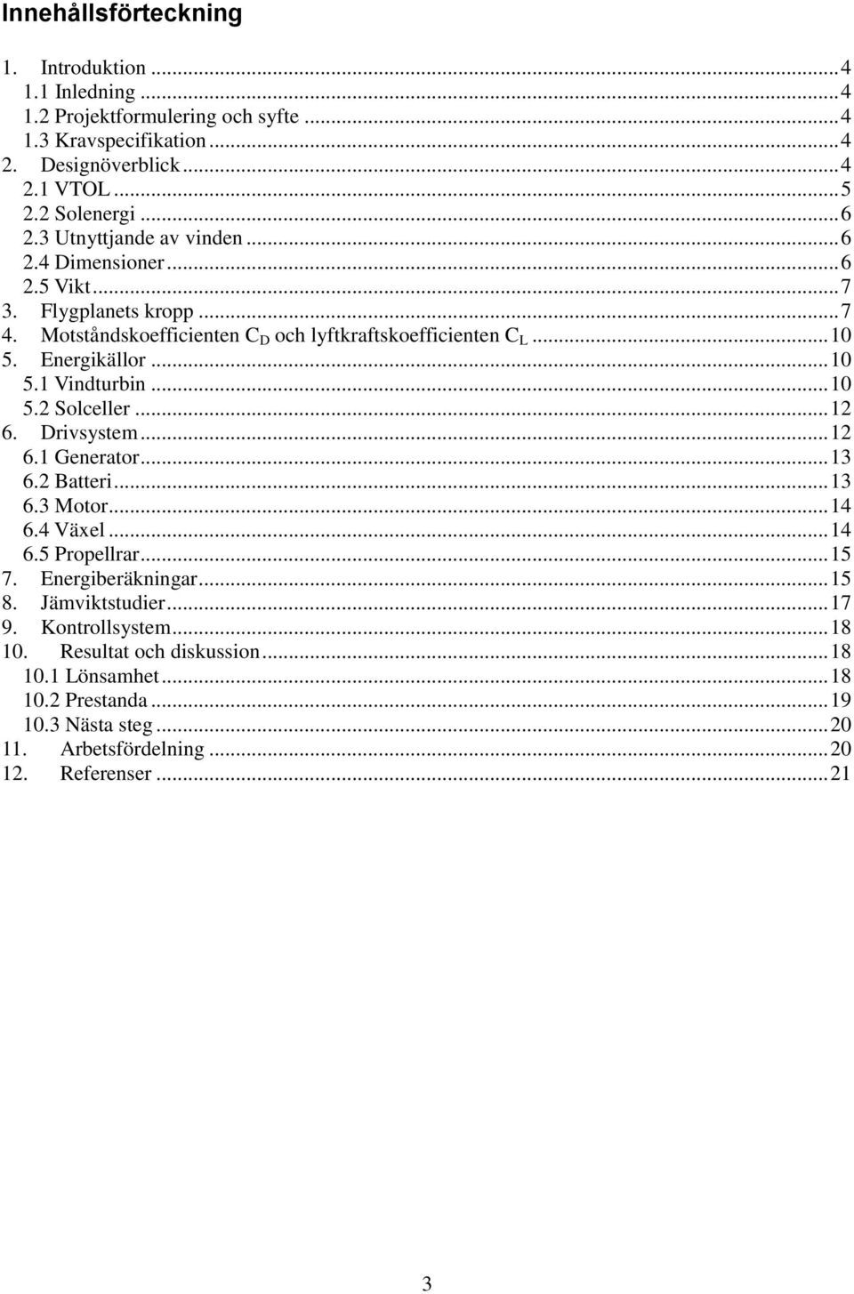 .. 10 5.2 Solceller... 12 6. Drivsystem... 12 6.1 Generator... 13 6.2 Batteri... 13 6.3 Motor... 14 6.4 Växel... 14 6.5 Propellrar... 15 7. Energiberäkningar... 15 8. Jämviktstudier.