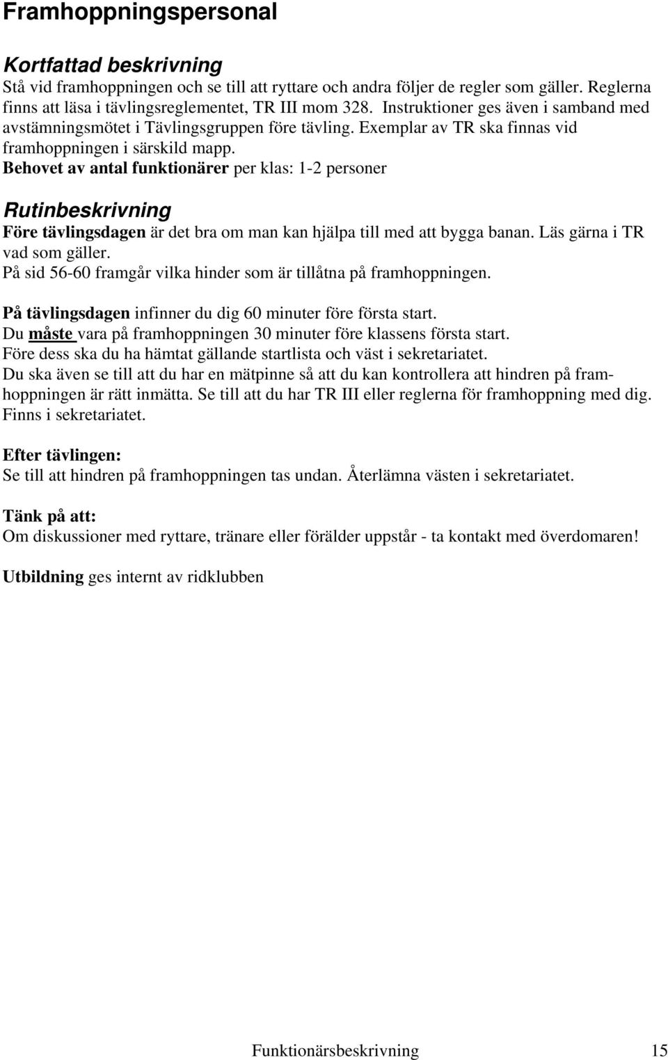 Behovet av antal funktionärer per klas: 1-2 personer Före tävlingsdagen är det bra om man kan hjälpa till med att bygga banan. Läs gärna i TR vad som gäller.