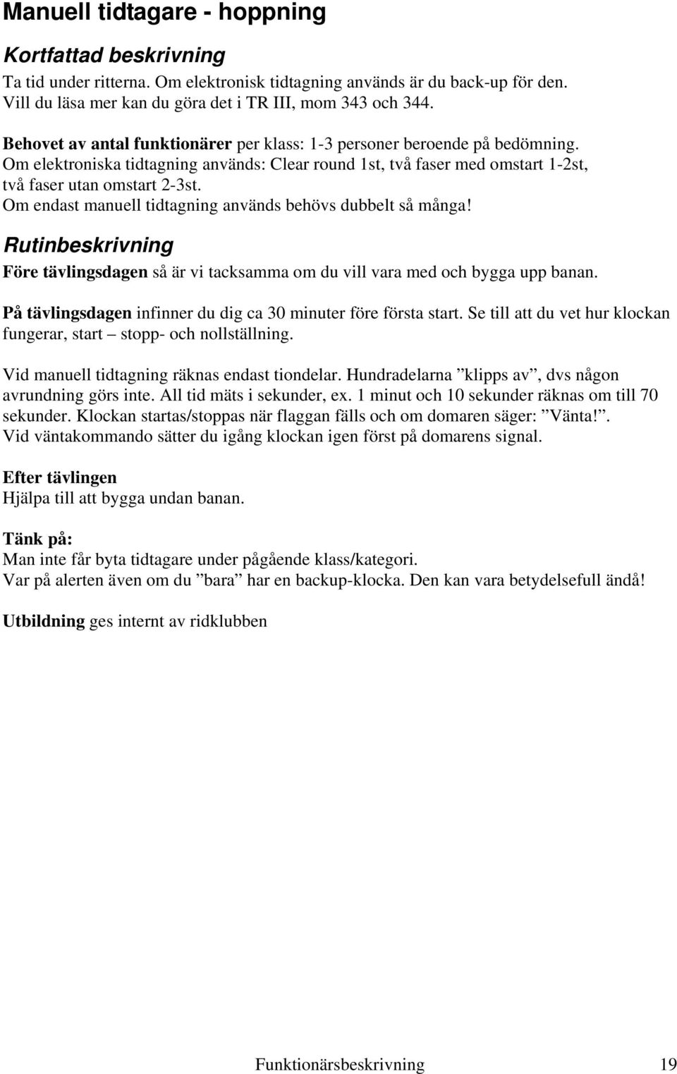 Om endast manuell tidtagning används behövs dubbelt så många! Före tävlingsdagen så är vi tacksamma om du vill vara med och bygga upp banan.