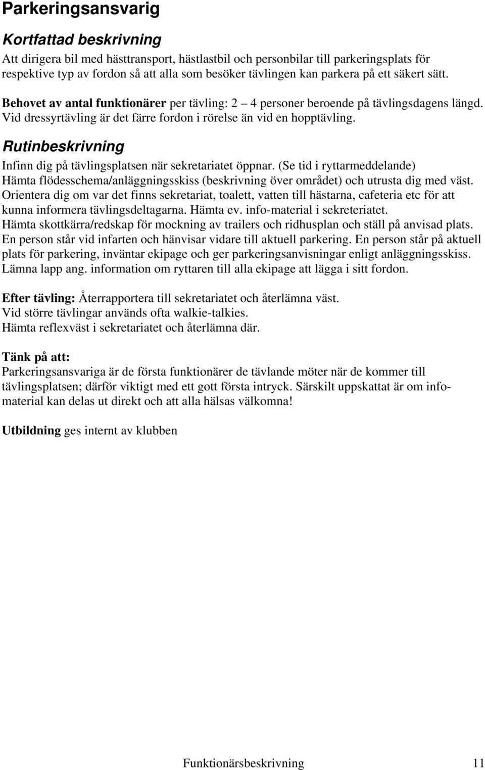 Infinn dig på tävlingsplatsen när sekretariatet öppnar. (Se tid i ryttarmeddelande) Hämta flödesschema/anläggningsskiss (beskrivning över området) och utrusta dig med väst.