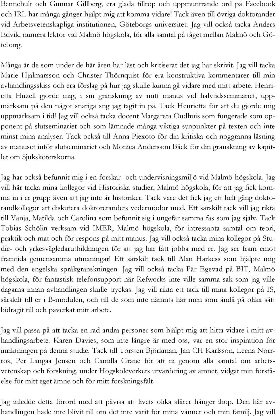 Jag vill också tacka Anders Edvik, numera lektor vid Malmö högskola, för alla samtal på tåget mellan Malmö och Göteborg. Många är de som under de här åren har läst och kritiserat det jag har skrivit.