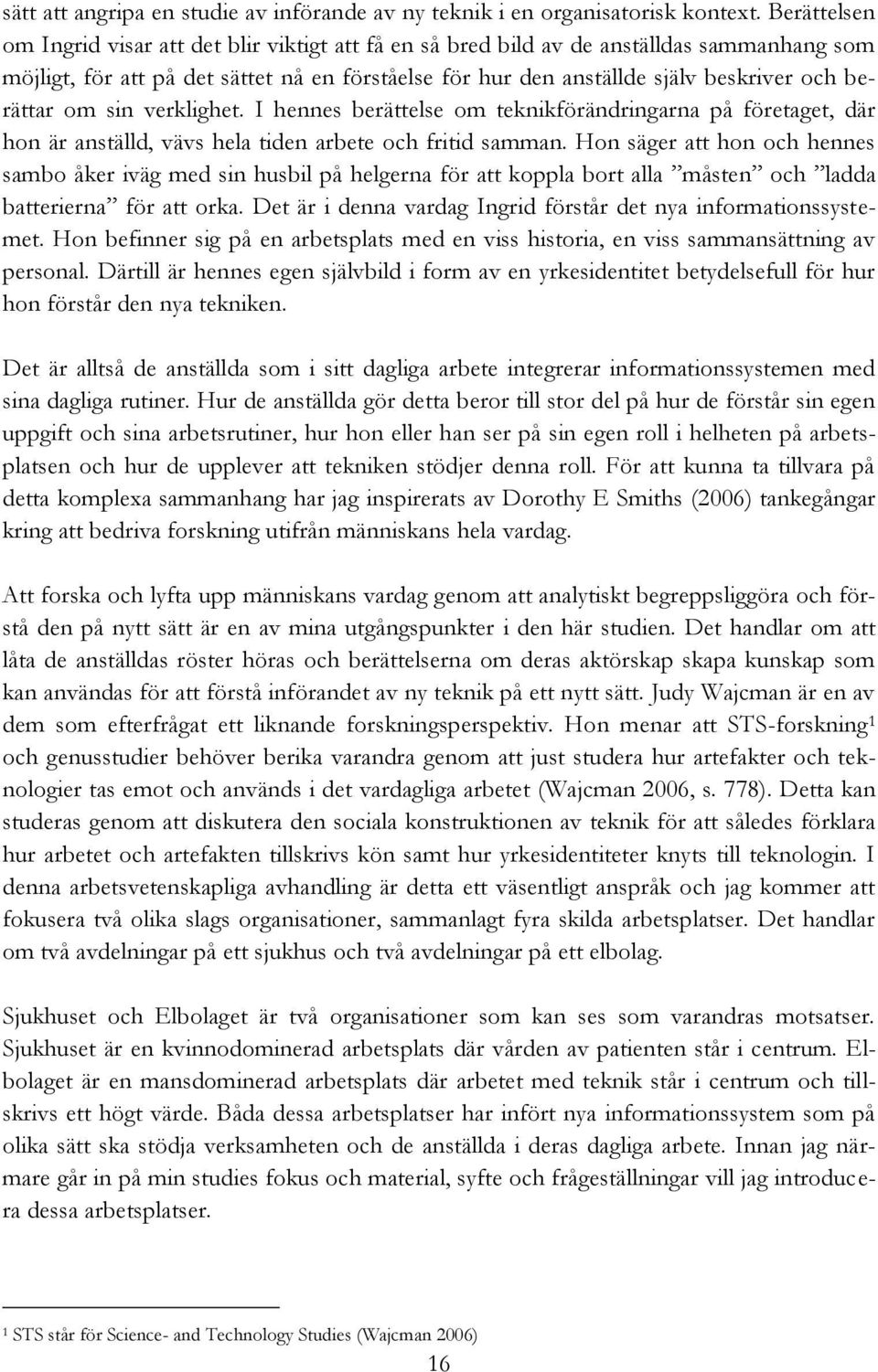 berättar om sin verklighet. I hennes berättelse om teknikförändringarna på företaget, där hon är anställd, vävs hela tiden arbete och fritid samman.