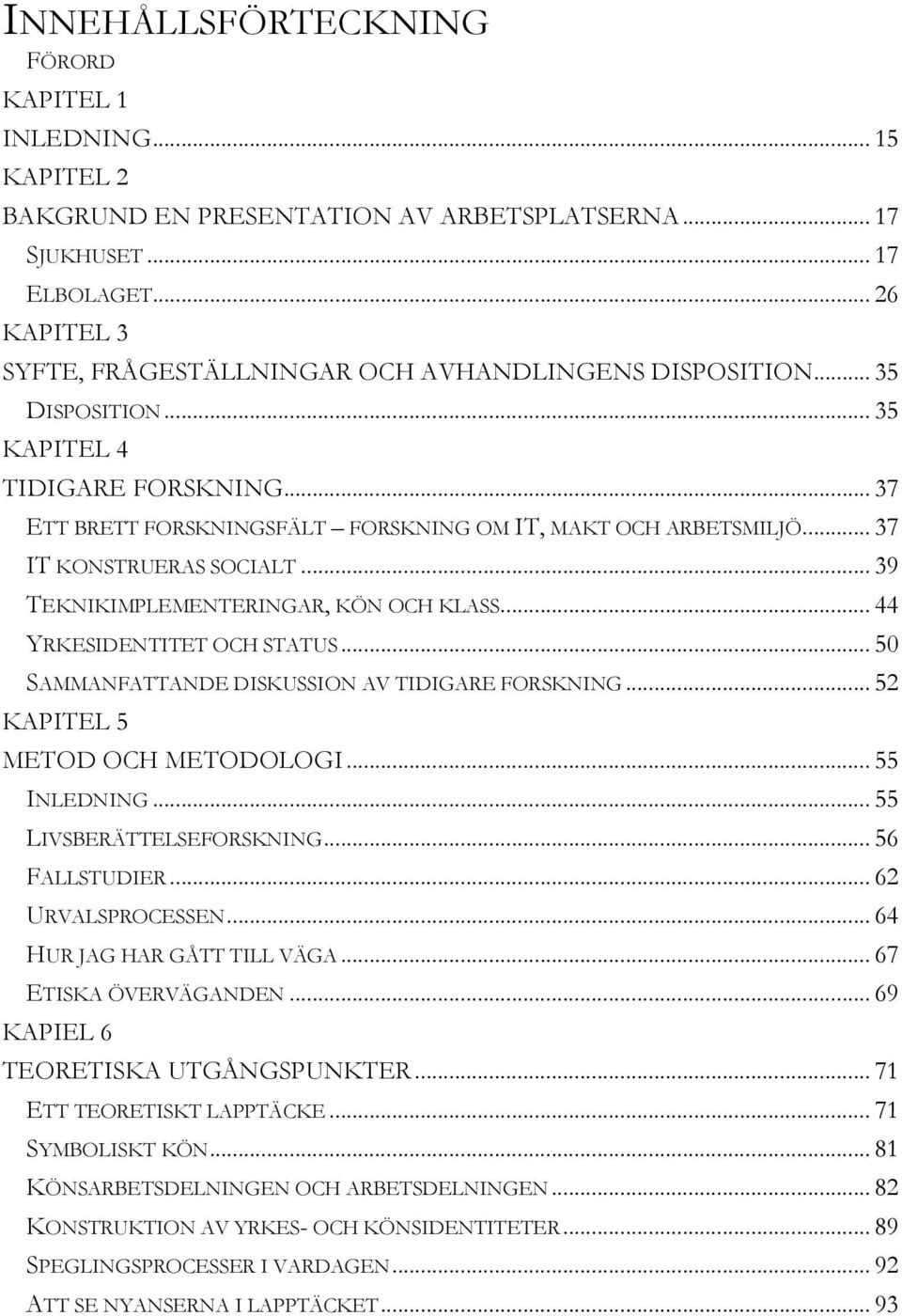 .. 37 IT KONSTRUERAS SOCIALT... 39 TEKNIKIMPLEMENTERINGAR, KÖN OCH KLASS... 44 YRKESIDENTITET OCH STATUS... 50 SAMMANFATTANDE DISKUSSION AV TIDIGARE FORSKNING... 52 KAPITEL 5 METOD OCH METODOLOGI.