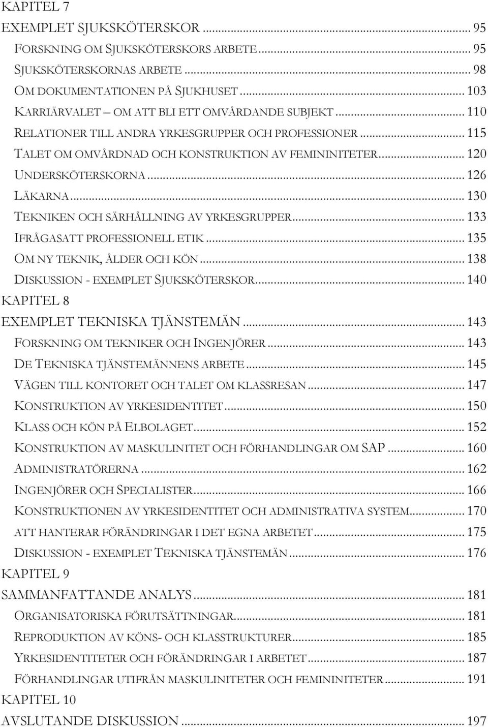 .. 130 TEKNIKEN OCH SÄRHÅLLNING AV YRKESGRUPPER... 133 IFRÅGASATT PROFESSIONELL ETIK... 135 OM NY TEKNIK, ÅLDER OCH KÖN... 138 DISKUSSION - EXEMPLET SJUKSKÖTERSKOR.