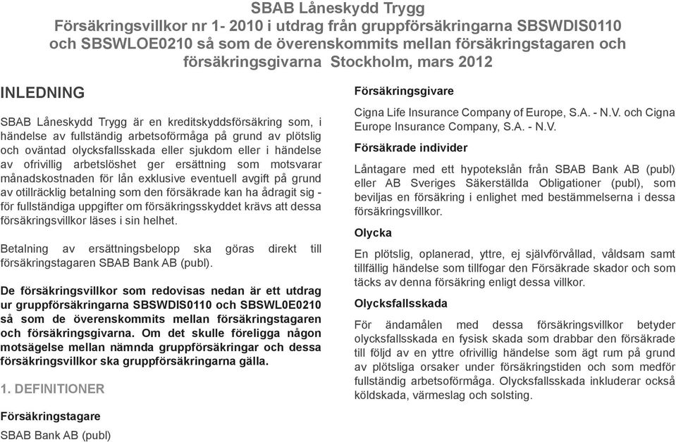 ofrivillig arbetslöshet ger ersättning som motsvarar månadskostnaden för lån exklusive eventuell avgift på grund av otillräcklig betalning som den försäkrade kan ha ådragit sig - för fullständiga