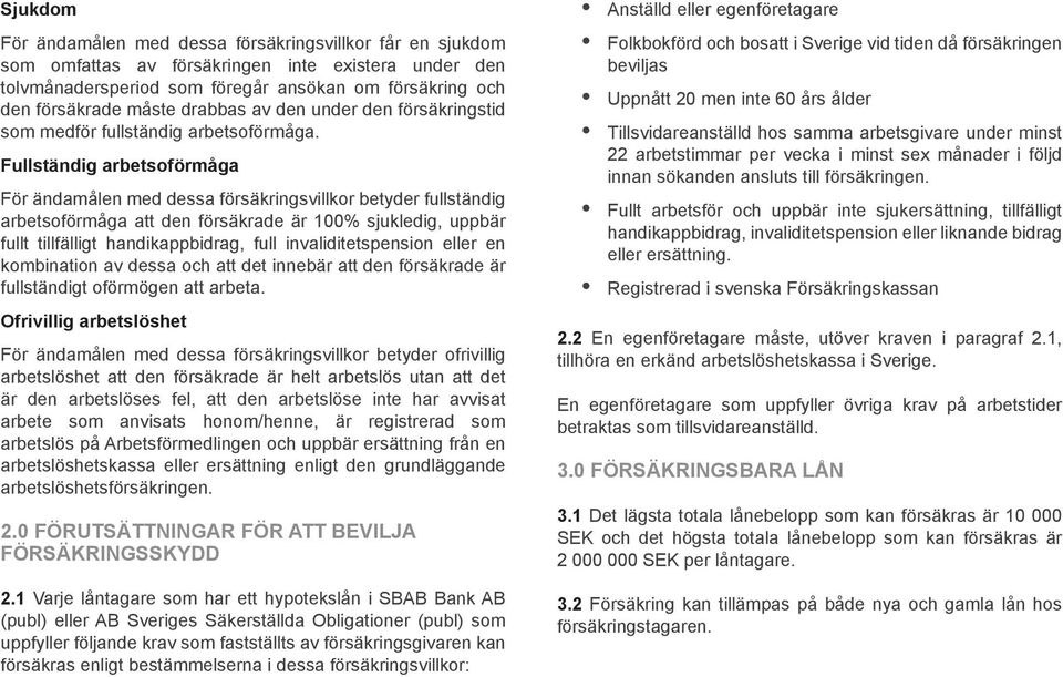 Fullständig arbetsoförmåga För ändamålen med dessa försäkringsvillkor betyder fullständig arbetsoförmåga att den försäkrade är 100% sjukledig, uppbär fullt tillfälligt handikappbidrag, full