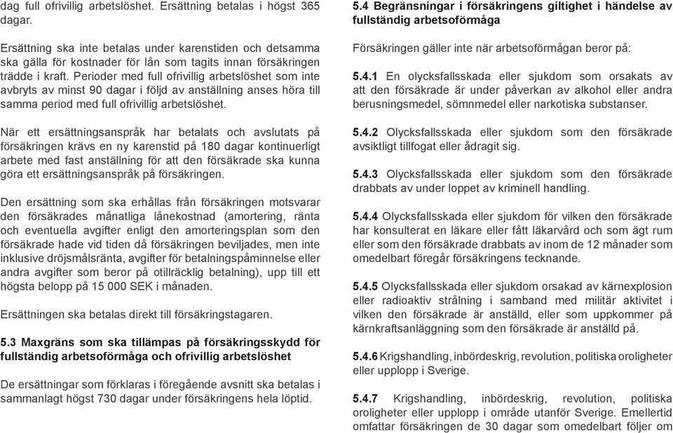 Perioder med full ofrivillig arbetslöshet som inte avbryts av minst 90 dagar i följd av anställning anses höra till samma period med full ofrivillig arbetslöshet.