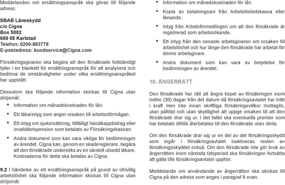 uppstått. Dessutom ska följande information skickas till Cigna utan dröjsmål: Information om månadskostnaden för lån. Ett läkarintyg som anger orsaken till arbetsoförmågan.