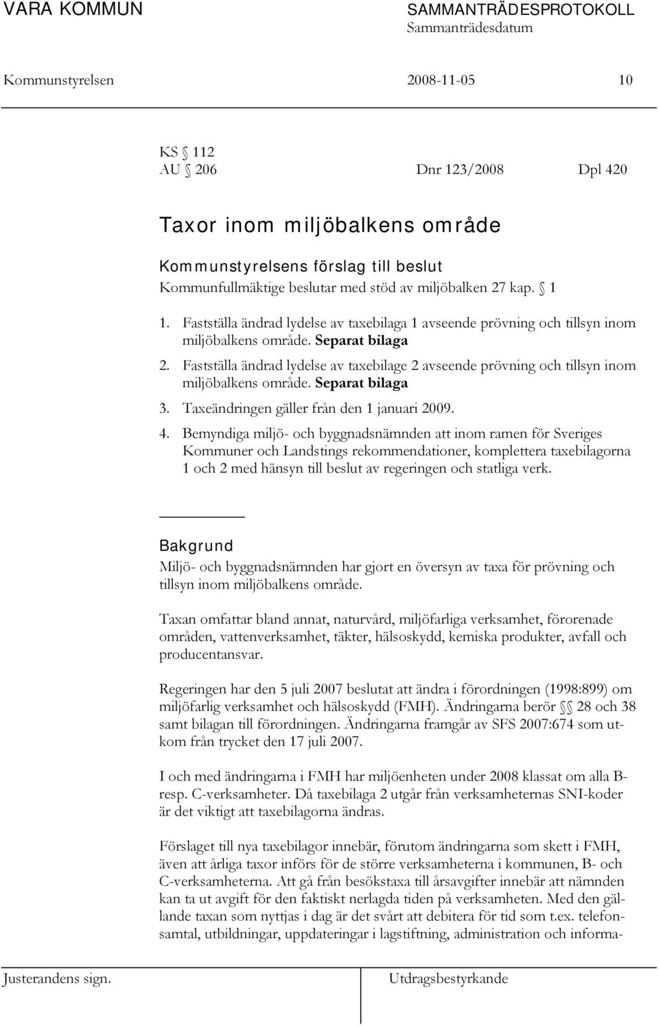 Fastställa ändrad lydelse av taxebilage 2 avseende prövning och tillsyn inom miljöbalkens område. Separat bilaga 3. Taxeändringen gäller från den 1 januari 2009. 4.