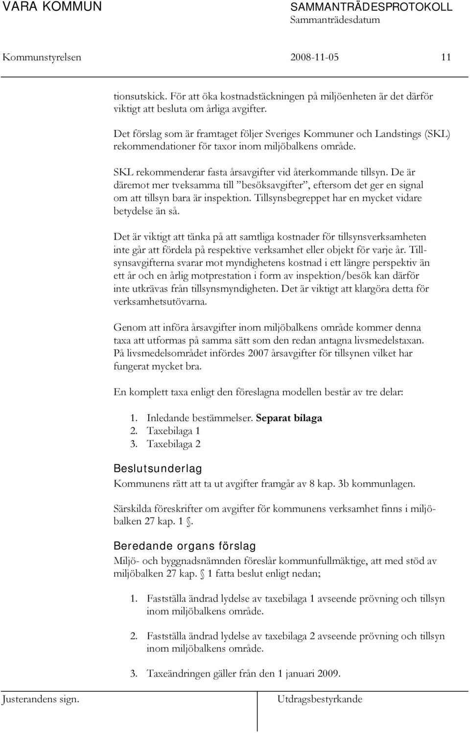 De är däremot mer tveksamma till besöksavgifter, eftersom det ger en signal om att tillsyn bara är inspektion. Tillsynsbegreppet har en mycket vidare betydelse än så.