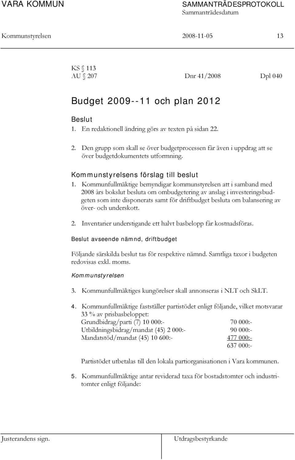 Kommunfullmäktige bemyndigar kommunstyrelsen att i samband med 2008 års bokslut besluta om ombudgetering av anslag i investeringsbudgeten som inte disponerats samt för driftbudget besluta om