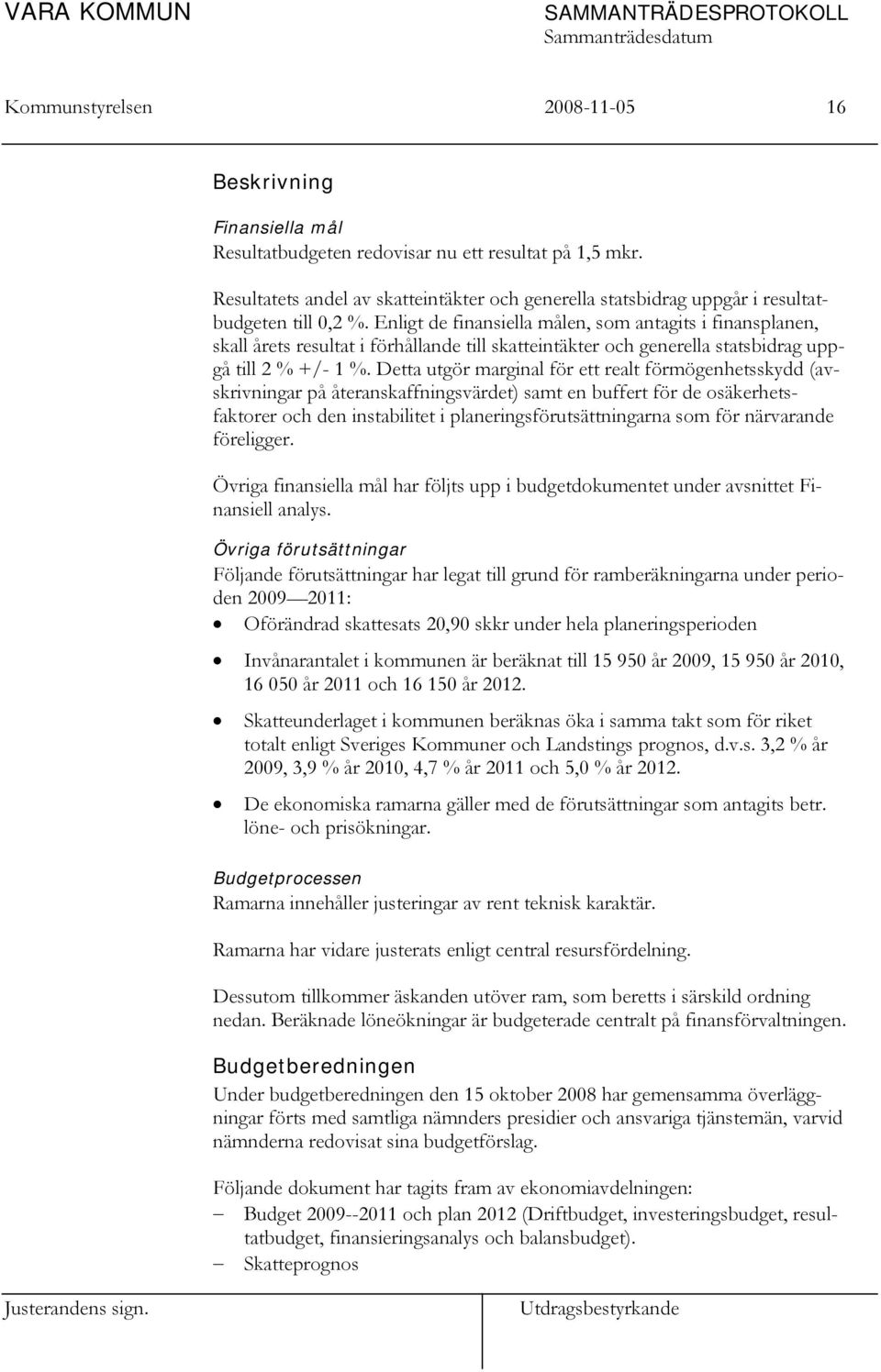 Enligt de finansiella målen, som antagits i finansplanen, skall årets resultat i förhållande till skatteintäkter och generella statsbidrag uppgå till 2 % +/- 1 %.