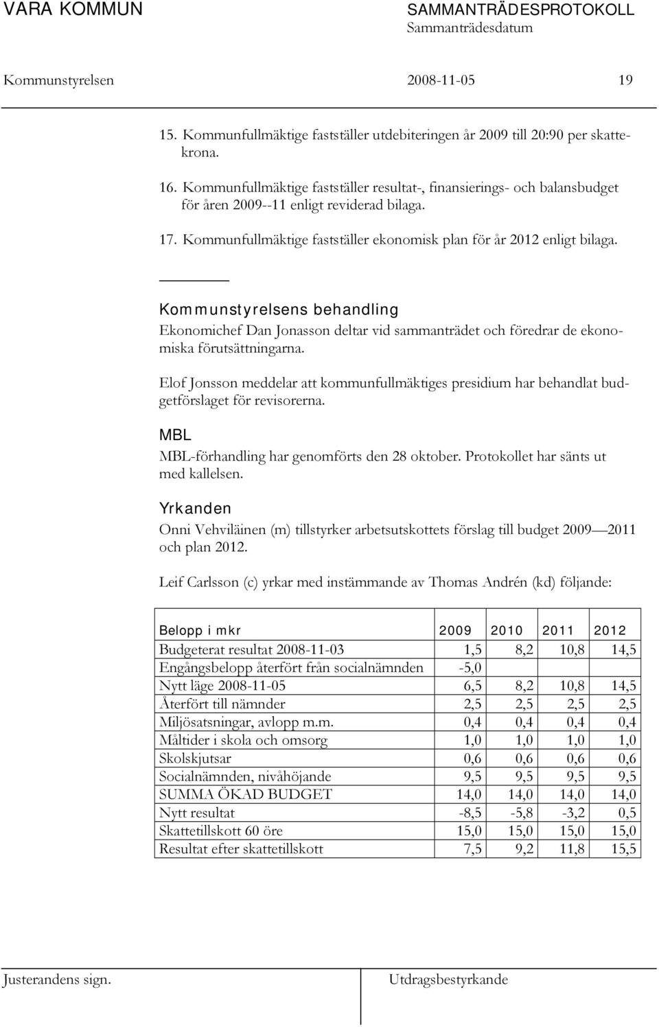 Kommunstyrelsens behandling Ekonomichef Dan Jonasson deltar vid sammanträdet och föredrar de ekonomiska förutsättningarna.