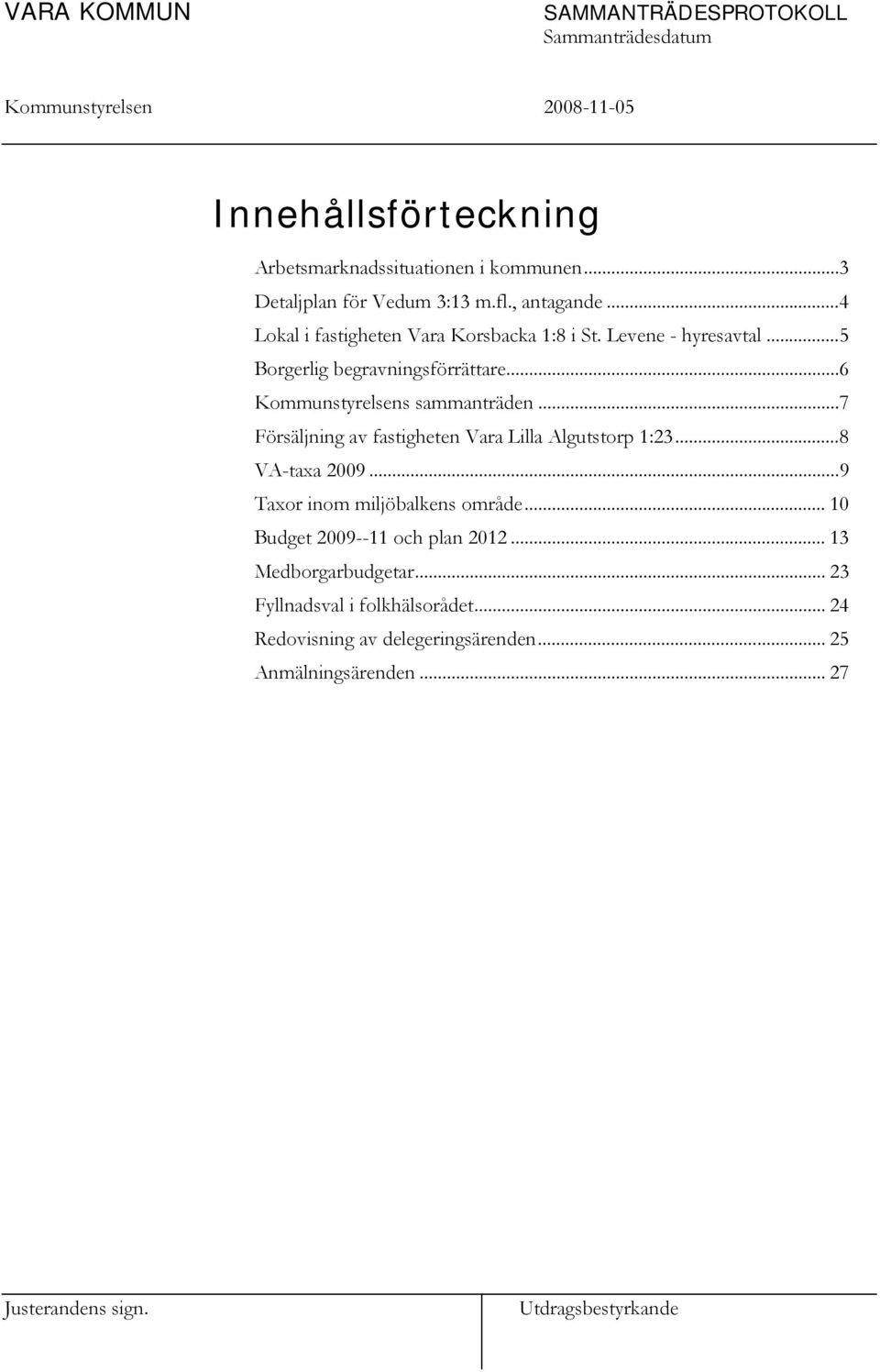 ..7 Försäljning av fastigheten Vara Lilla Algutstorp 1:23...8 VA-taxa 2009...9 Taxor inom miljöbalkens område.