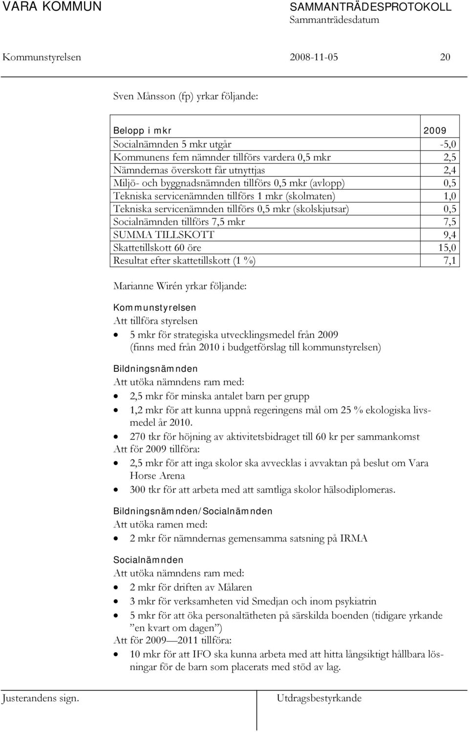 7,5 mkr 7,5 SUMMA TILLSKOTT 9,4 Skattetillskott 60 öre 15,0 Resultat efter skattetillskott (1 %) 7,1 Marianne Wirén yrkar följande: Kommunstyrelsen Att tillföra styrelsen 5 mkr för strategiska