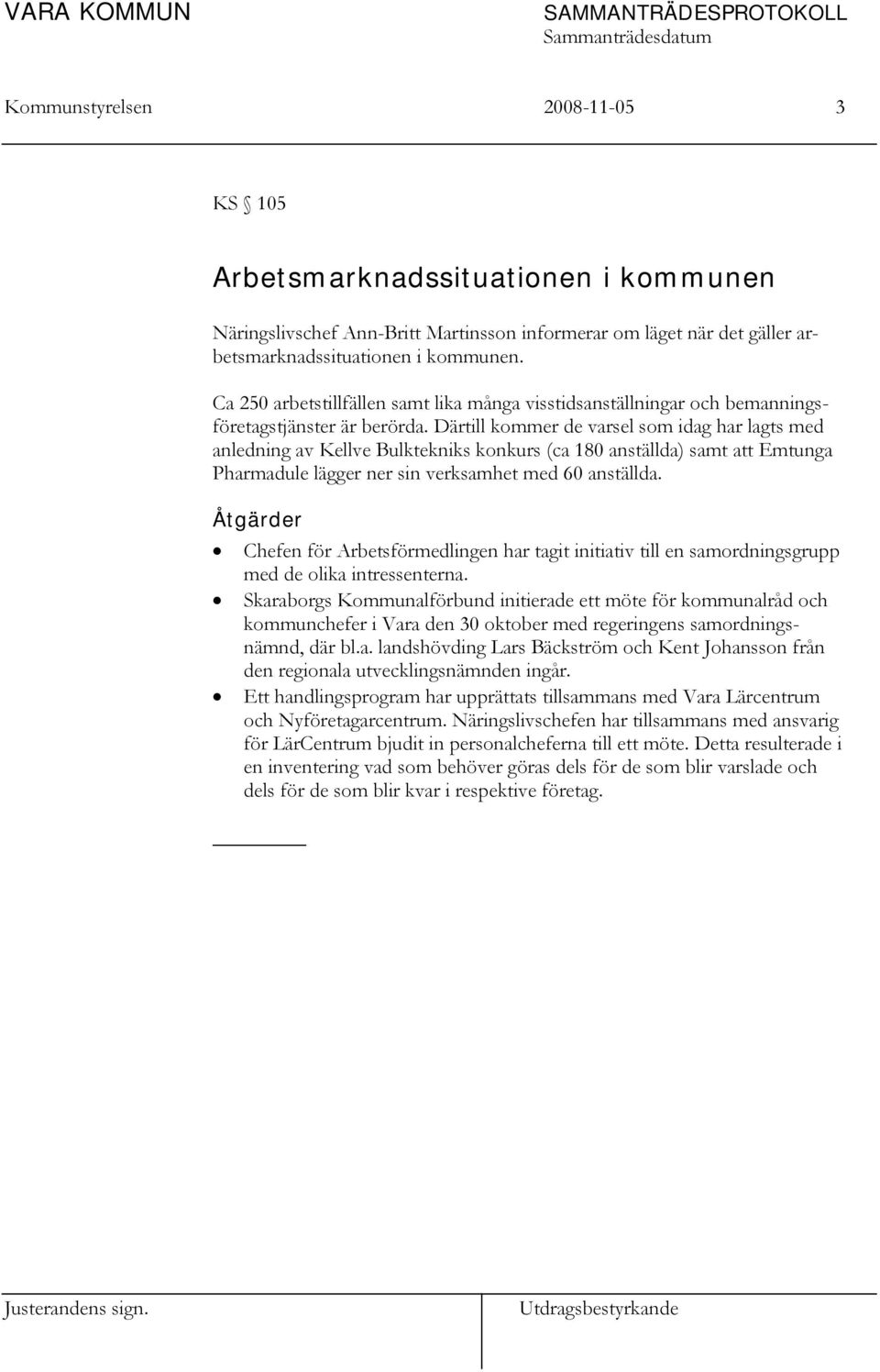 Därtill kommer de varsel som idag har lagts med anledning av Kellve Bulktekniks konkurs (ca 180 anställda) samt att Emtunga Pharmadule lägger ner sin verksamhet med 60 anställda.