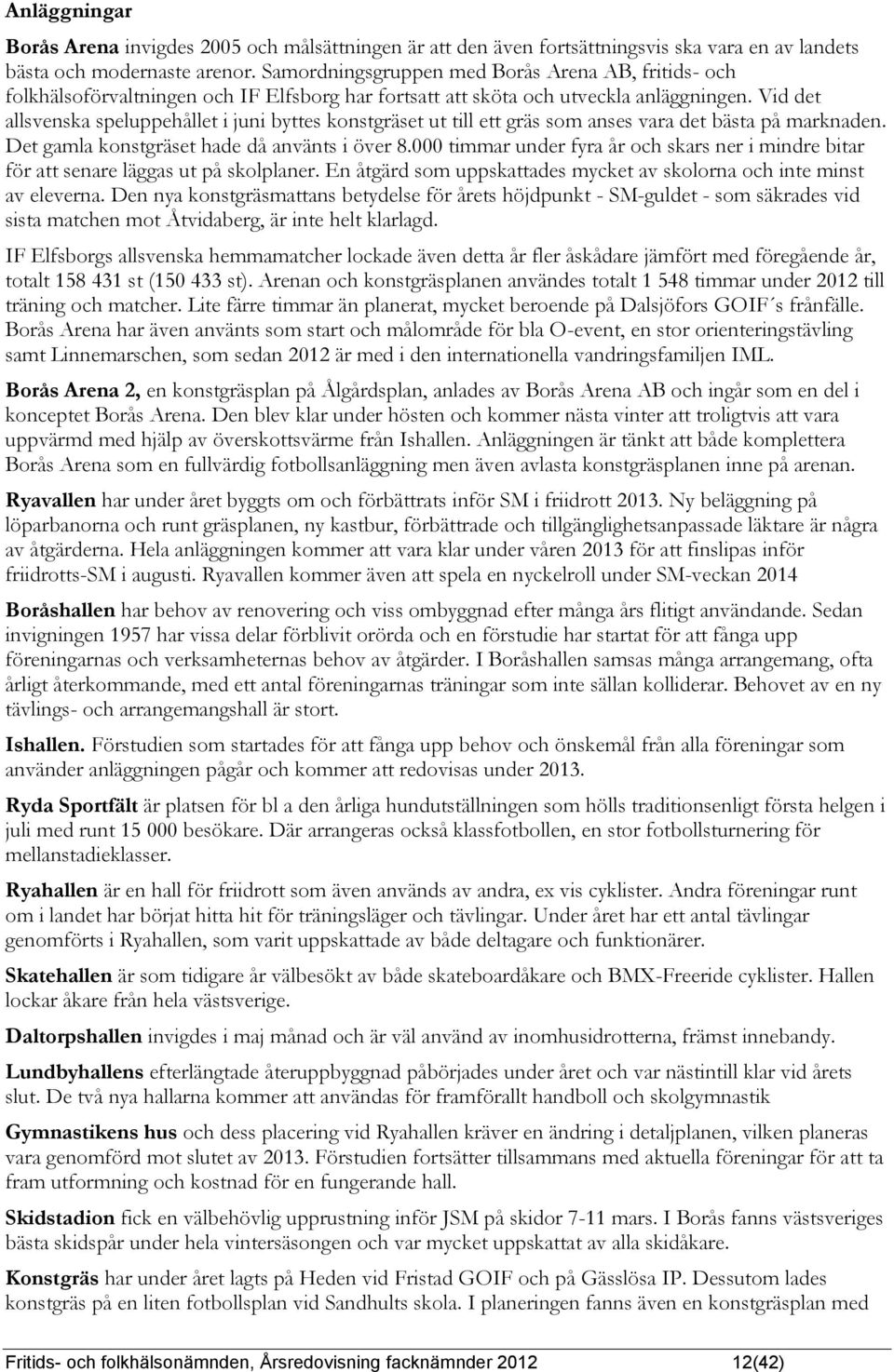 Vid det allsvenska speluppehållet i juni byttes konstgräset ut till ett gräs som anses vara det bästa på marknaden. Det gamla konstgräset hade då använts i över 8.