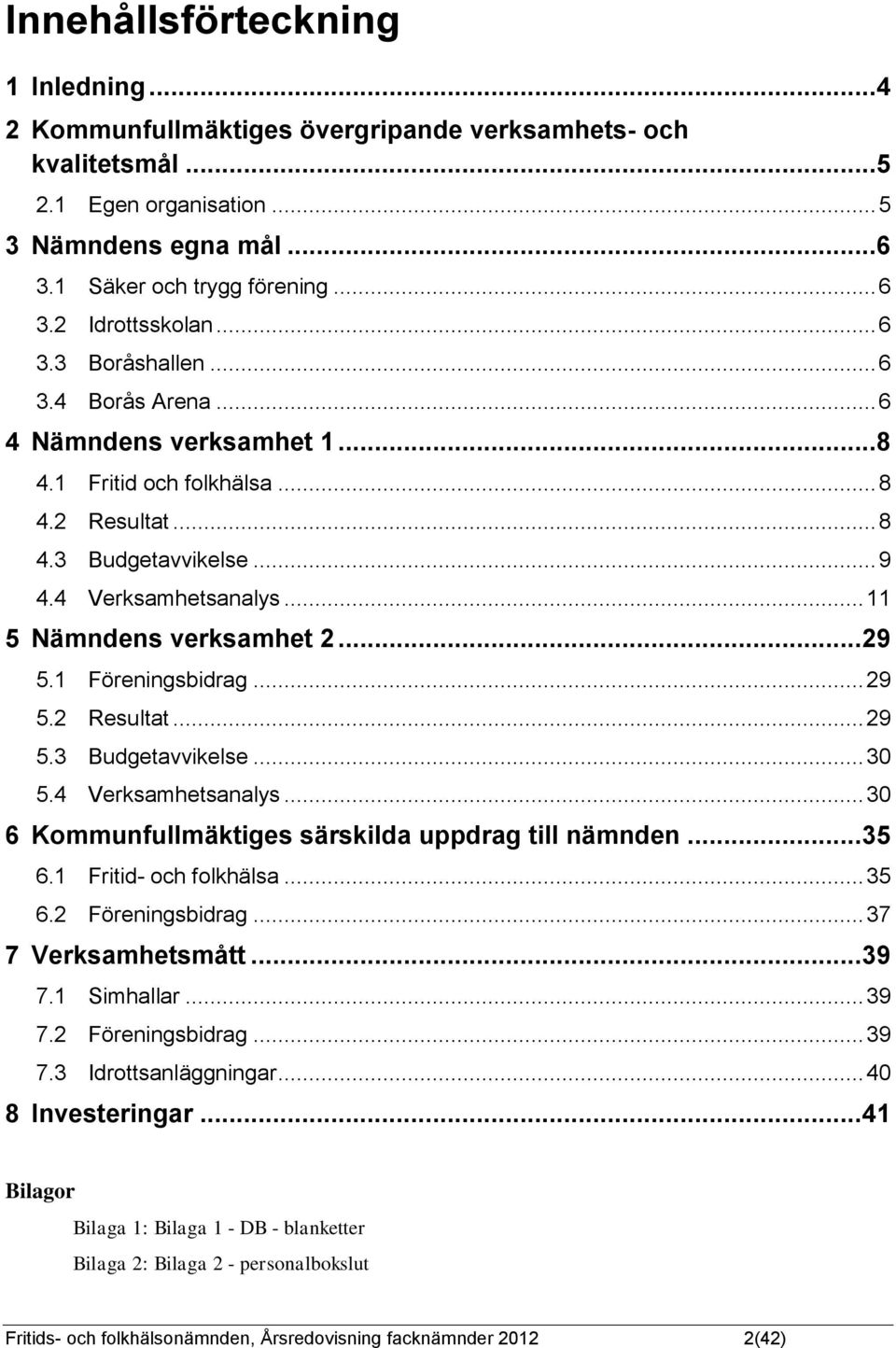 .. 29 5.1 Föreningsbidrag... 29 5.2 Resultat... 29 5.3 Budgetavvikelse... 30 5.4 Verksamhetsanalys... 30 6 Kommunfullmäktiges särskilda uppdrag till nämnden... 35 6.1 Fritid- och folkhälsa... 35 6.2 Föreningsbidrag.