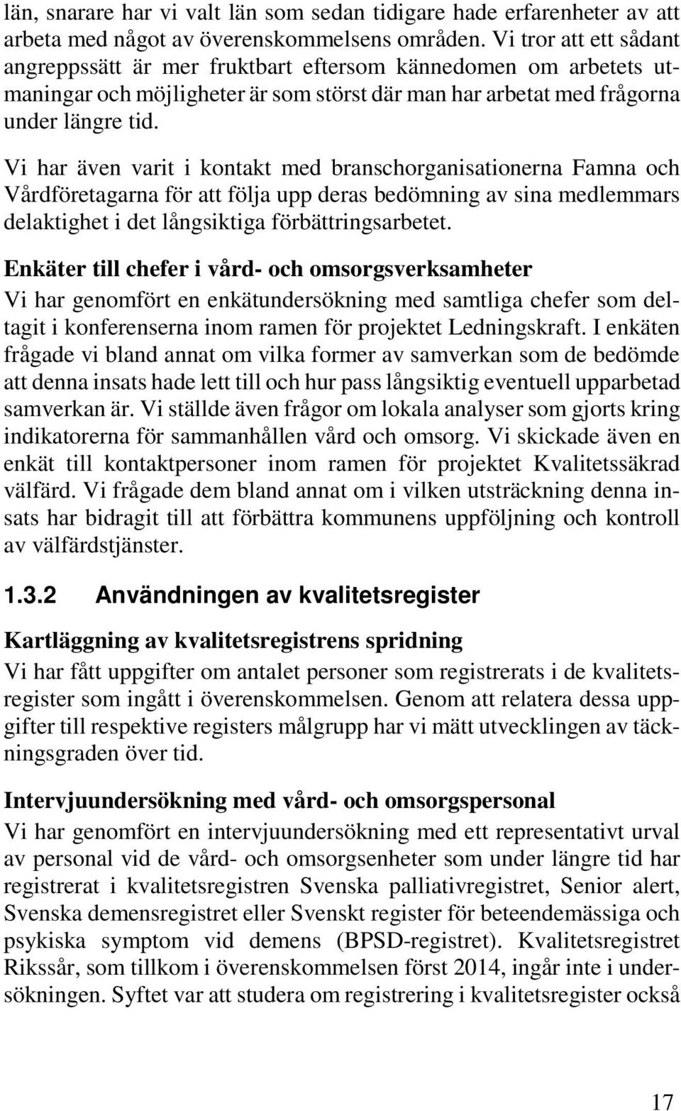 Vi har även varit i kontakt med branschorganisationerna Famna och Vårdföretagarna för att följa upp deras bedömning av sina medlemmars delaktighet i det långsiktiga förbättringsarbetet.