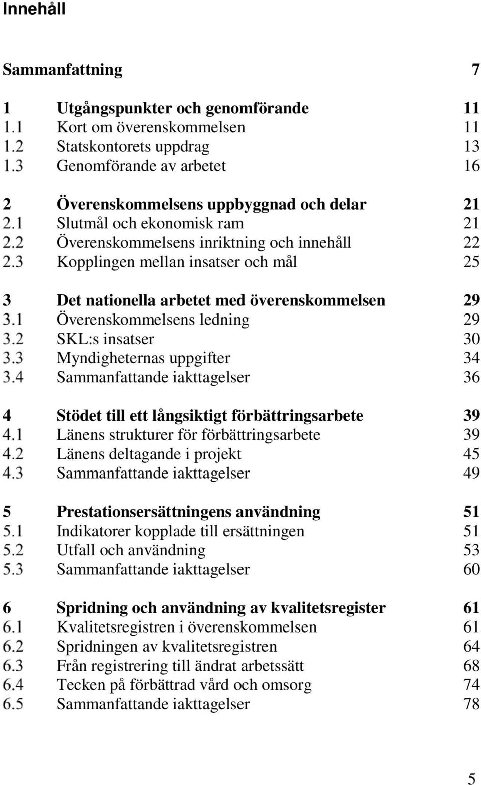 Myndigheternas uppgifter 34 Sammanfattande iakttagelser 36 4 Stödet till ett långsiktigt förbättringsarbete 39 Länens strukturer för förbättringsarbete 39 Länens deltagande i projekt 45