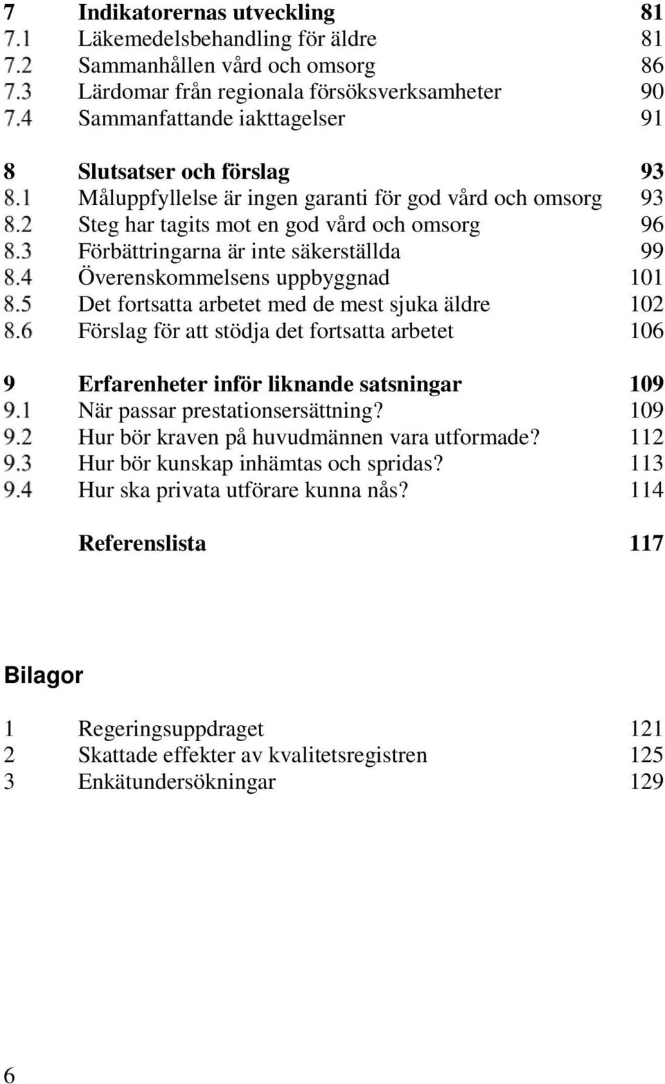 arbetet med de mest sjuka äldre 102 Förslag för att stödja det fortsatta arbetet 106 9 Erfarenheter inför liknande satsningar 109 När passar prestationsersättning?