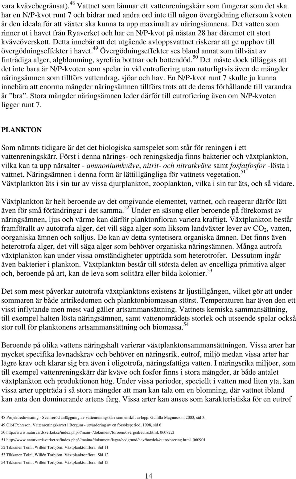 ta upp maximalt av näringsämnena. Det vatten som rinner ut i havet från Ryaverket och har en N/P-kvot på nästan 28 har däremot ett stort kväveöverskott.