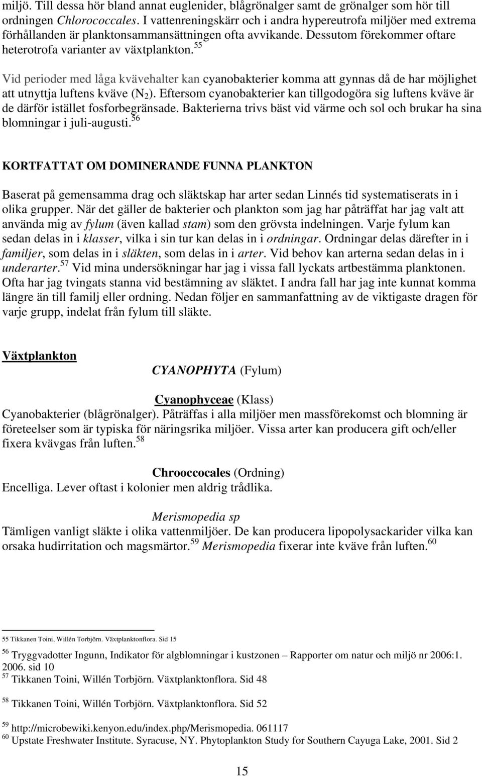 55 Vid perioder med låga kvävehalter kan cyanobakterier komma att gynnas då de har möjlighet att utnyttja luftens kväve (N 2 ).