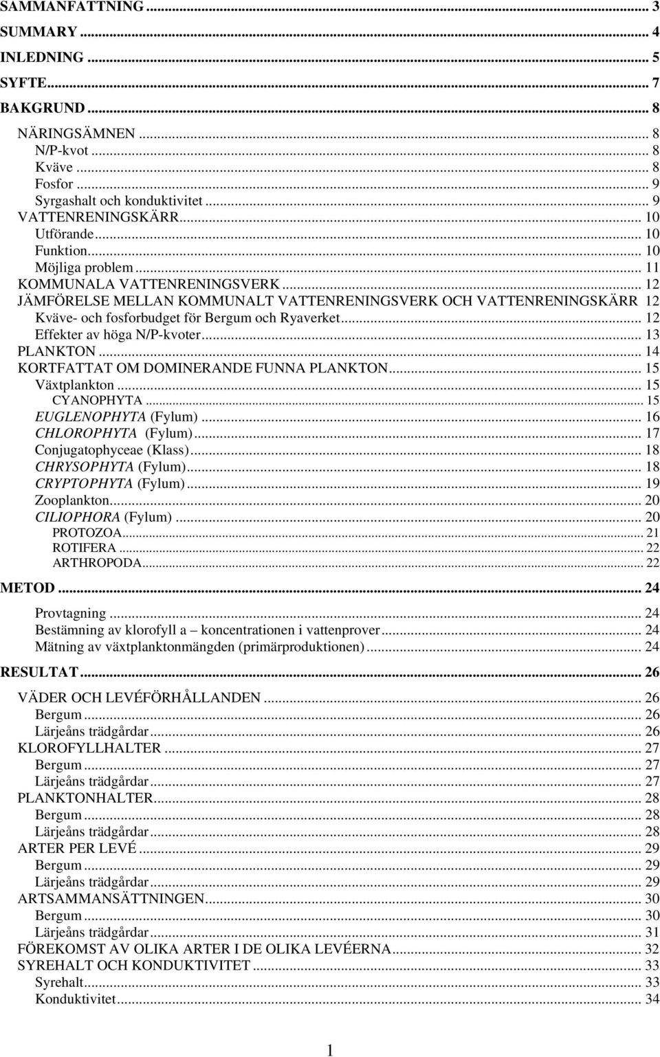 .. 12 Effekter av höga N/P-kvoter... 13 PLANKTON... 14 KORTFATTAT OM DOMINERANDE FUNNA PLANKTON... 15 Växtplankton... 15 CYANOPHYTA... 15 EUGLENOPHYTA (Fylum)... 16 CHLOROPHYTA (Fylum).